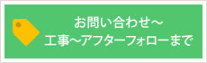 お問い合わせ～工事～アフターフォローまで